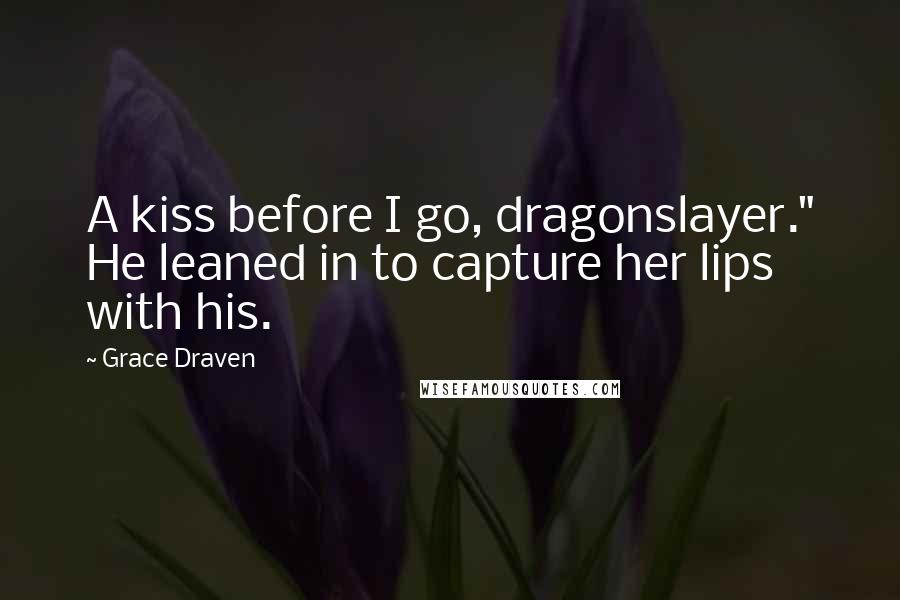 Grace Draven Quotes: A kiss before I go, dragonslayer." He leaned in to capture her lips with his.