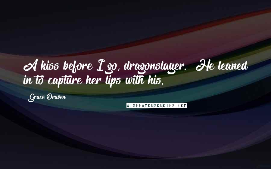 Grace Draven Quotes: A kiss before I go, dragonslayer." He leaned in to capture her lips with his.