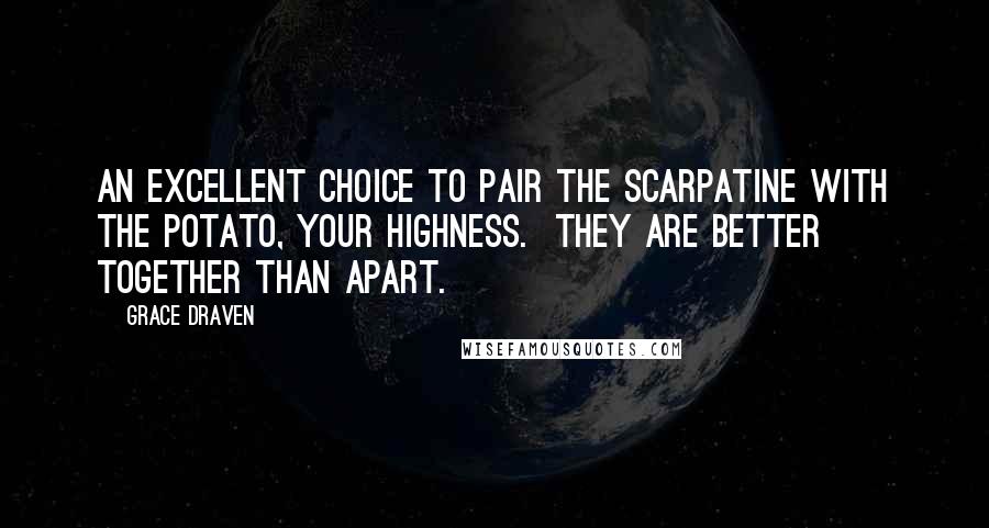 Grace Draven Quotes: An excellent choice to pair the scarpatine with the potato, Your Highness. They are better together than apart.
