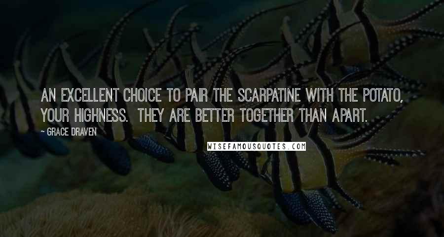 Grace Draven Quotes: An excellent choice to pair the scarpatine with the potato, Your Highness.  They are better together than apart.