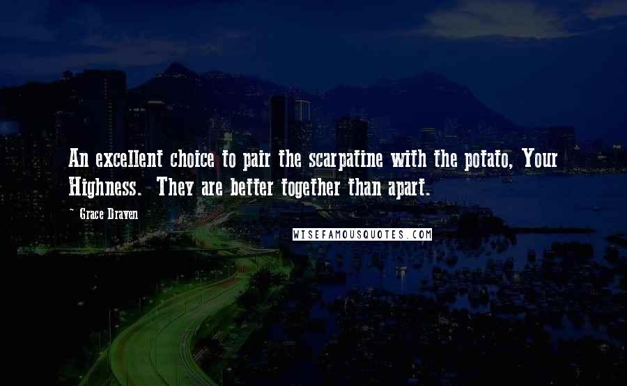 Grace Draven Quotes: An excellent choice to pair the scarpatine with the potato, Your Highness.  They are better together than apart.