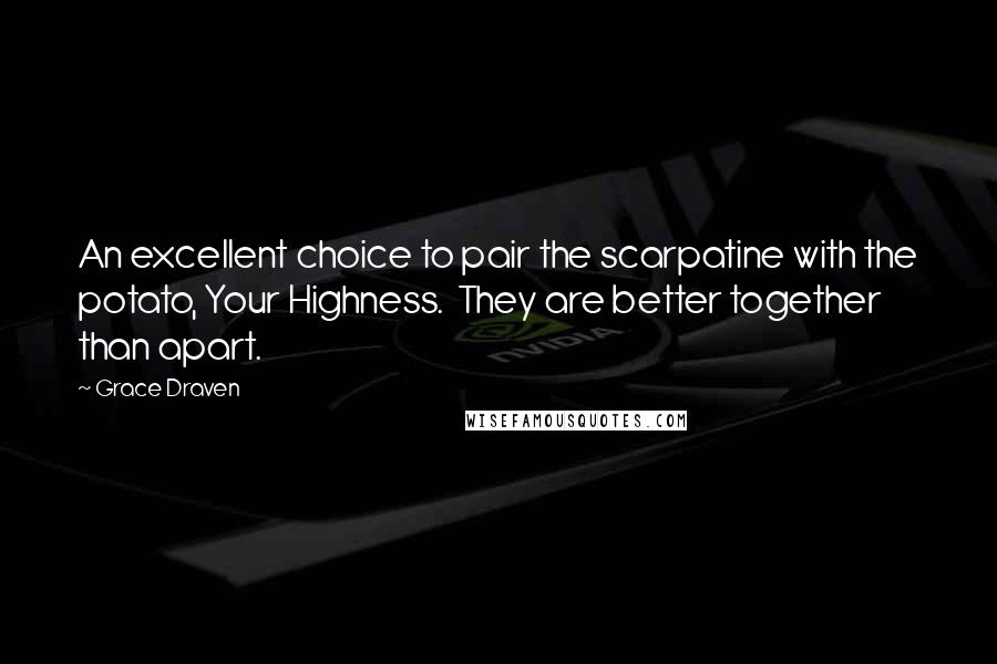 Grace Draven Quotes: An excellent choice to pair the scarpatine with the potato, Your Highness.  They are better together than apart.