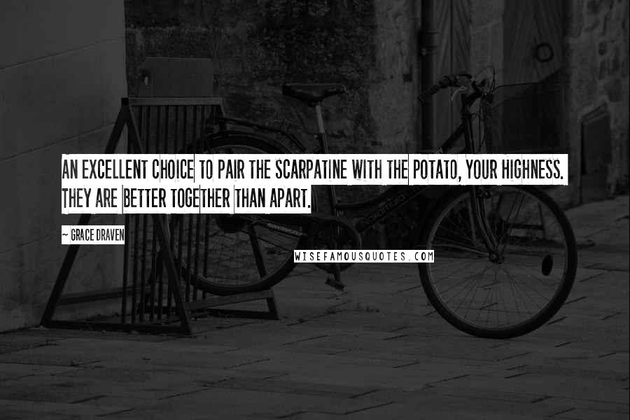 Grace Draven Quotes: An excellent choice to pair the scarpatine with the potato, Your Highness.  They are better together than apart.