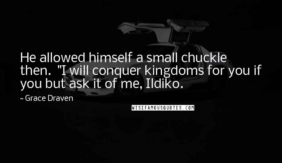 Grace Draven Quotes: He allowed himself a small chuckle then.  "I will conquer kingdoms for you if you but ask it of me, Ildiko.