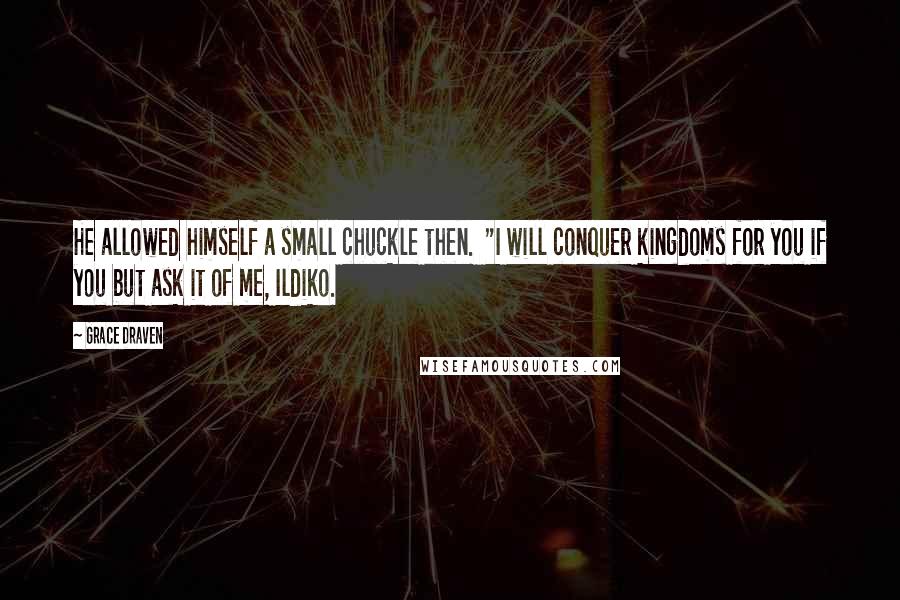 Grace Draven Quotes: He allowed himself a small chuckle then.  "I will conquer kingdoms for you if you but ask it of me, Ildiko.