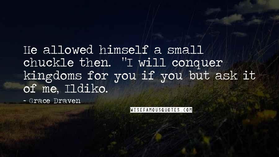 Grace Draven Quotes: He allowed himself a small chuckle then.  "I will conquer kingdoms for you if you but ask it of me, Ildiko.