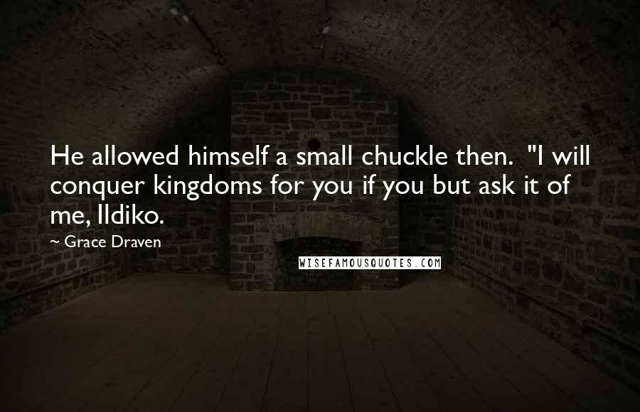 Grace Draven Quotes: He allowed himself a small chuckle then.  "I will conquer kingdoms for you if you but ask it of me, Ildiko.