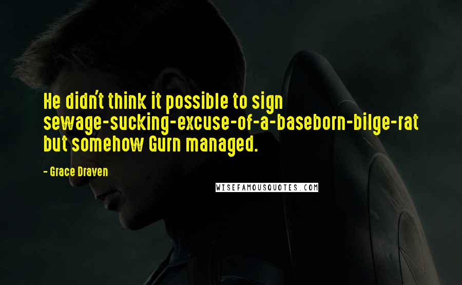 Grace Draven Quotes: He didn't think it possible to sign sewage-sucking-excuse-of-a-baseborn-bilge-rat but somehow Gurn managed.