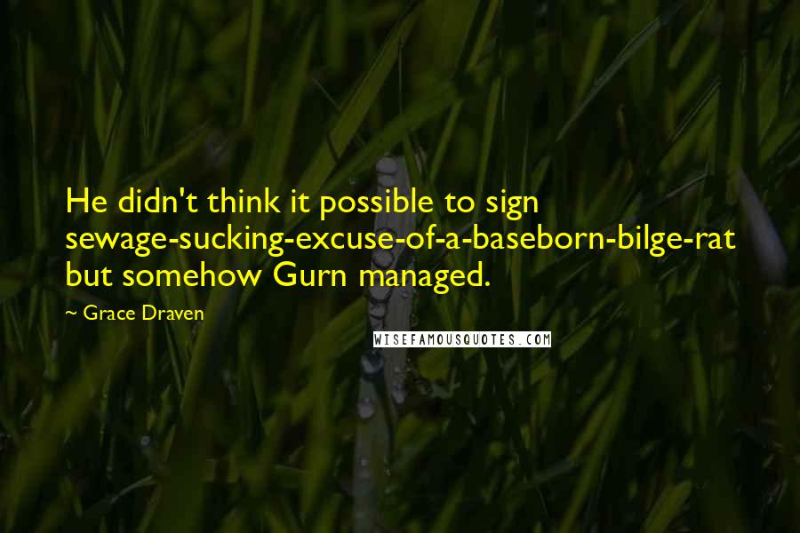Grace Draven Quotes: He didn't think it possible to sign sewage-sucking-excuse-of-a-baseborn-bilge-rat but somehow Gurn managed.