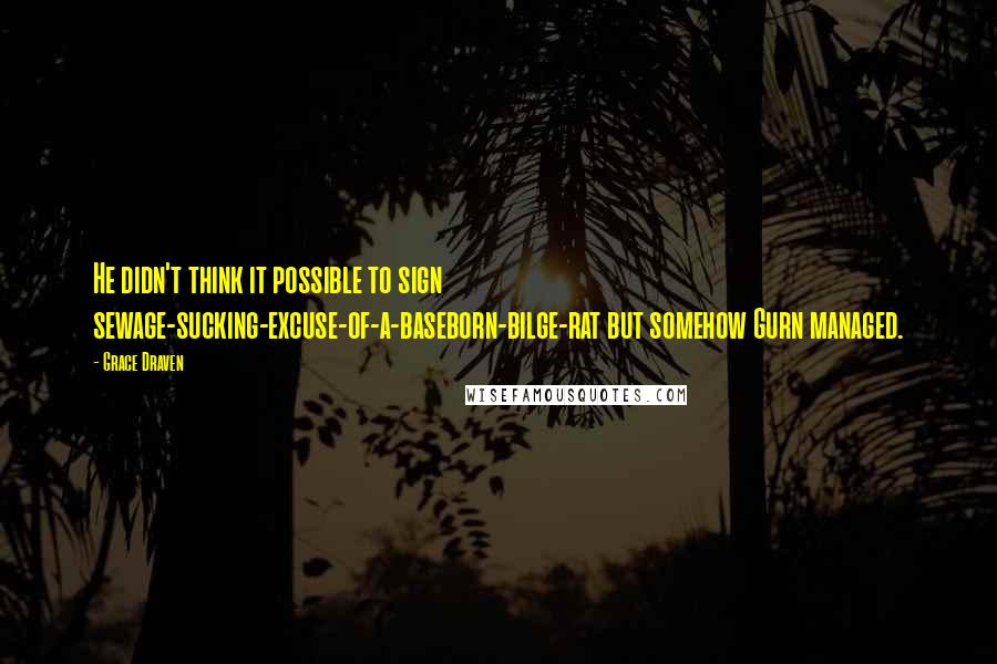 Grace Draven Quotes: He didn't think it possible to sign sewage-sucking-excuse-of-a-baseborn-bilge-rat but somehow Gurn managed.