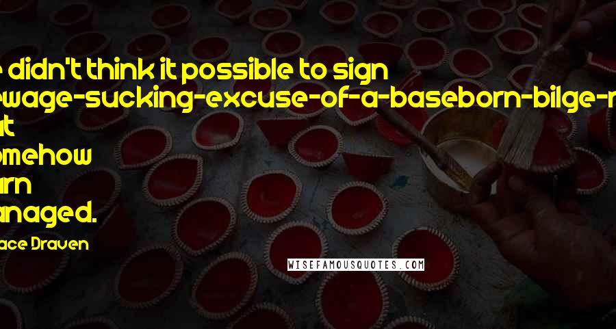 Grace Draven Quotes: He didn't think it possible to sign sewage-sucking-excuse-of-a-baseborn-bilge-rat but somehow Gurn managed.