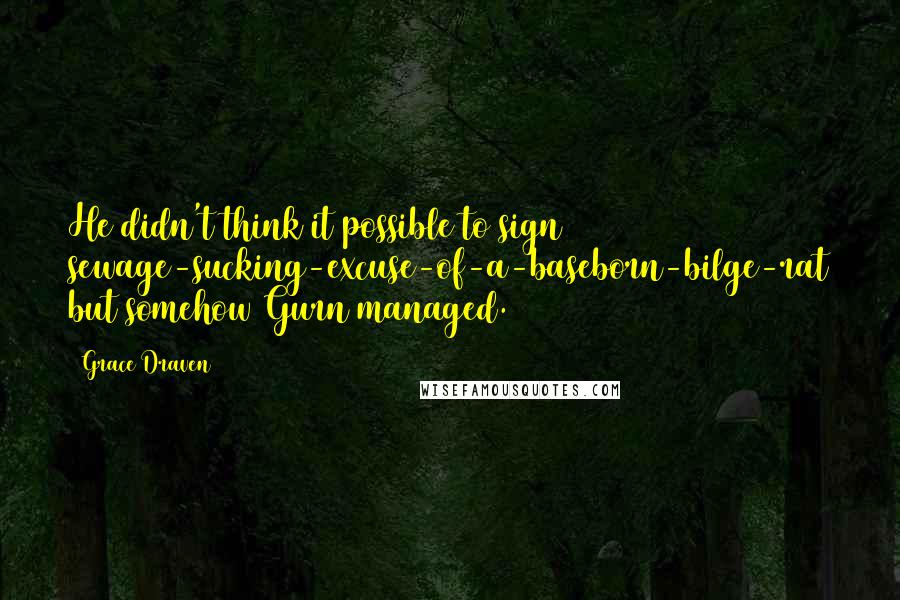 Grace Draven Quotes: He didn't think it possible to sign sewage-sucking-excuse-of-a-baseborn-bilge-rat but somehow Gurn managed.