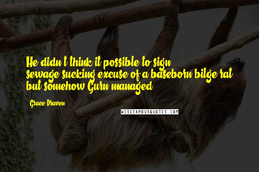 Grace Draven Quotes: He didn't think it possible to sign sewage-sucking-excuse-of-a-baseborn-bilge-rat but somehow Gurn managed.