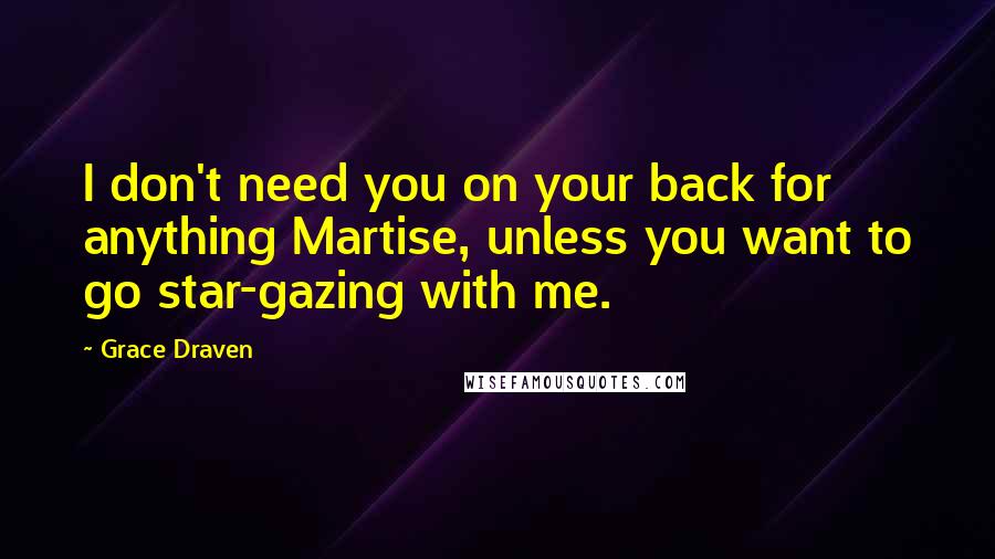 Grace Draven Quotes: I don't need you on your back for anything Martise, unless you want to go star-gazing with me.