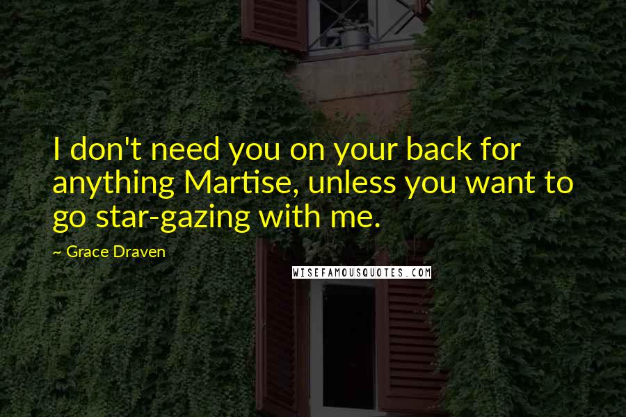 Grace Draven Quotes: I don't need you on your back for anything Martise, unless you want to go star-gazing with me.