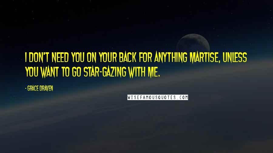Grace Draven Quotes: I don't need you on your back for anything Martise, unless you want to go star-gazing with me.