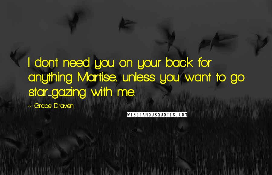 Grace Draven Quotes: I don't need you on your back for anything Martise, unless you want to go star-gazing with me.