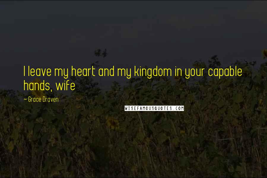 Grace Draven Quotes: I leave my heart and my kingdom in your capable hands, wife