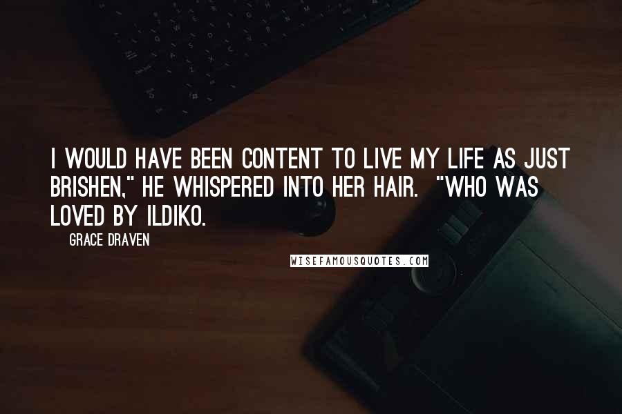 Grace Draven Quotes: I would have been content to live my life as just Brishen," he whispered into her hair.  "Who was loved by Ildiko.