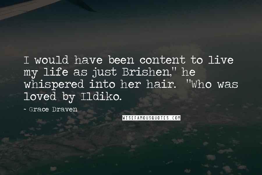 Grace Draven Quotes: I would have been content to live my life as just Brishen," he whispered into her hair.  "Who was loved by Ildiko.