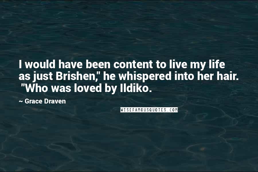 Grace Draven Quotes: I would have been content to live my life as just Brishen," he whispered into her hair.  "Who was loved by Ildiko.