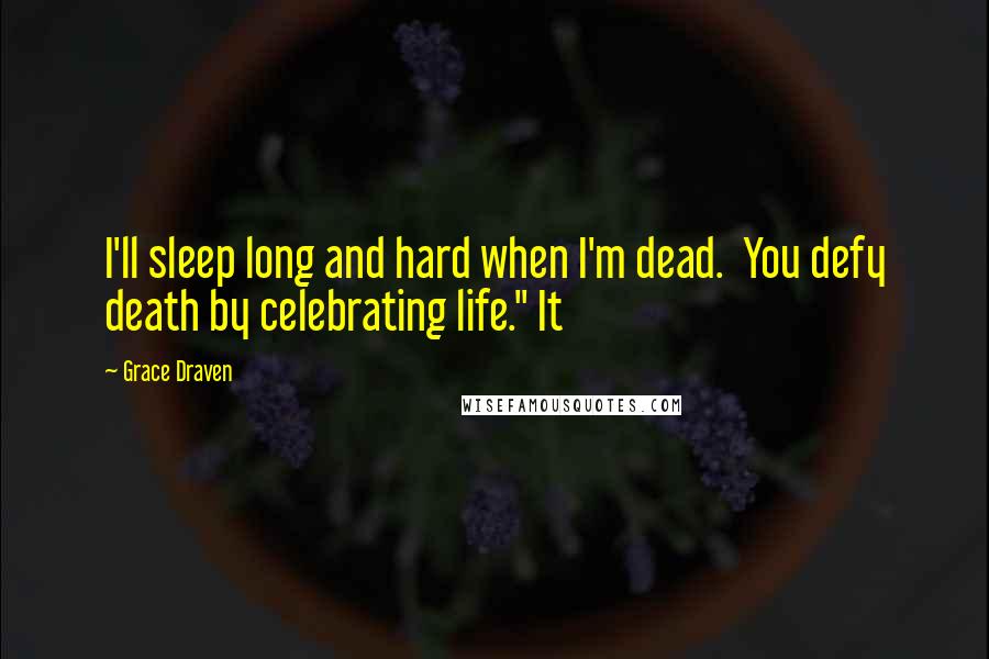 Grace Draven Quotes: I'll sleep long and hard when I'm dead.  You defy death by celebrating life." It