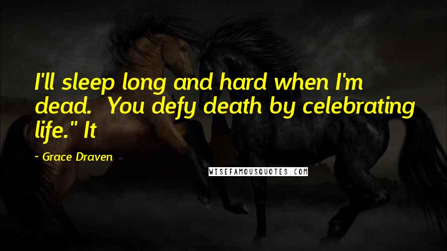 Grace Draven Quotes: I'll sleep long and hard when I'm dead.  You defy death by celebrating life." It