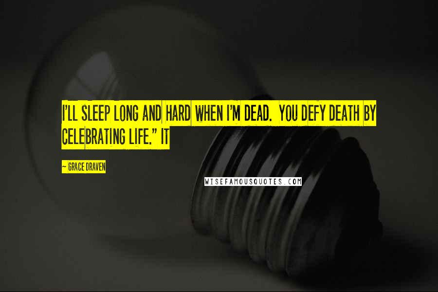 Grace Draven Quotes: I'll sleep long and hard when I'm dead.  You defy death by celebrating life." It