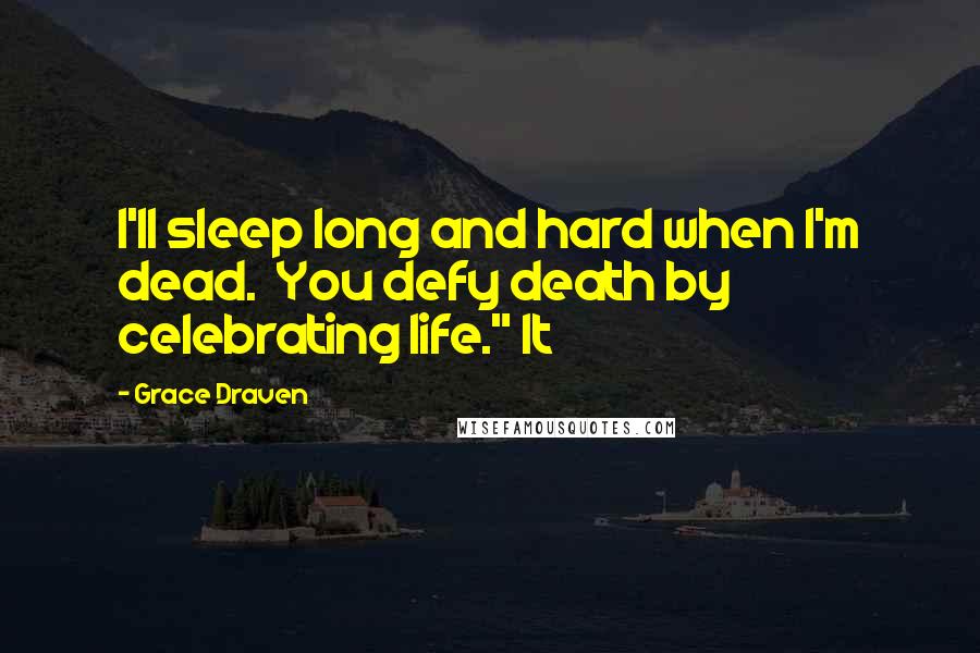 Grace Draven Quotes: I'll sleep long and hard when I'm dead.  You defy death by celebrating life." It