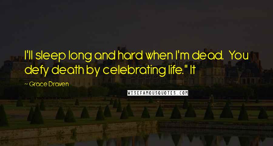 Grace Draven Quotes: I'll sleep long and hard when I'm dead.  You defy death by celebrating life." It