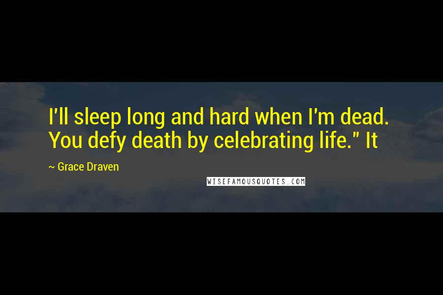 Grace Draven Quotes: I'll sleep long and hard when I'm dead.  You defy death by celebrating life." It