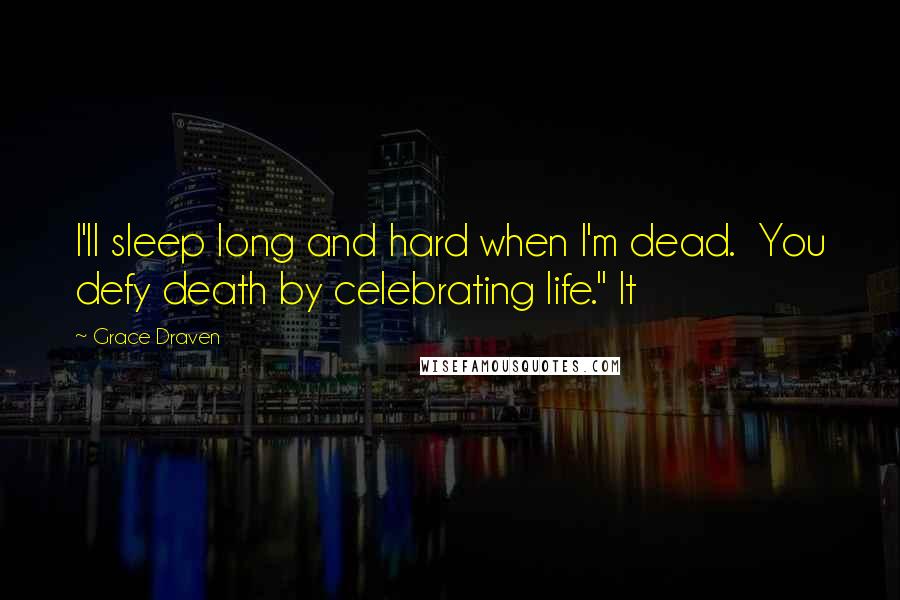 Grace Draven Quotes: I'll sleep long and hard when I'm dead.  You defy death by celebrating life." It