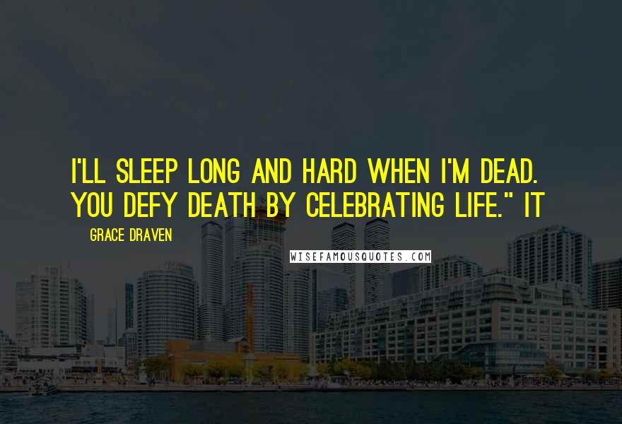 Grace Draven Quotes: I'll sleep long and hard when I'm dead.  You defy death by celebrating life." It