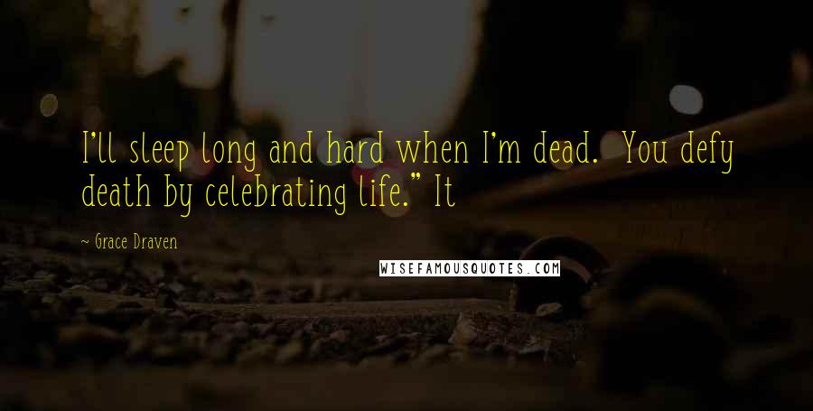 Grace Draven Quotes: I'll sleep long and hard when I'm dead.  You defy death by celebrating life." It