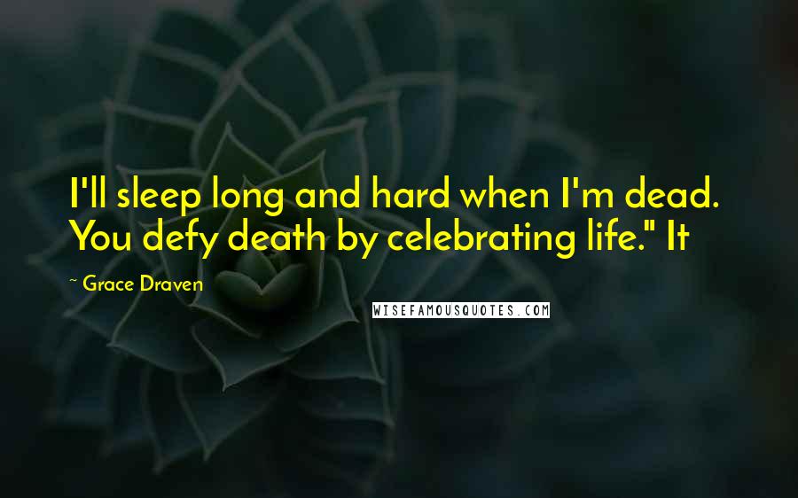 Grace Draven Quotes: I'll sleep long and hard when I'm dead.  You defy death by celebrating life." It