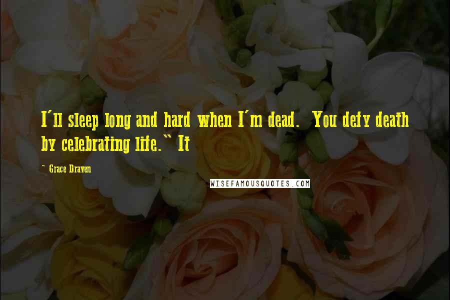Grace Draven Quotes: I'll sleep long and hard when I'm dead.  You defy death by celebrating life." It