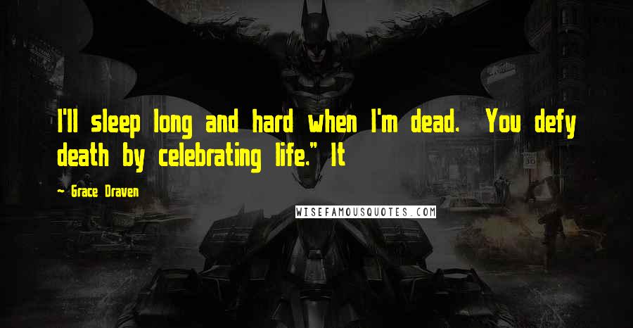 Grace Draven Quotes: I'll sleep long and hard when I'm dead.  You defy death by celebrating life." It