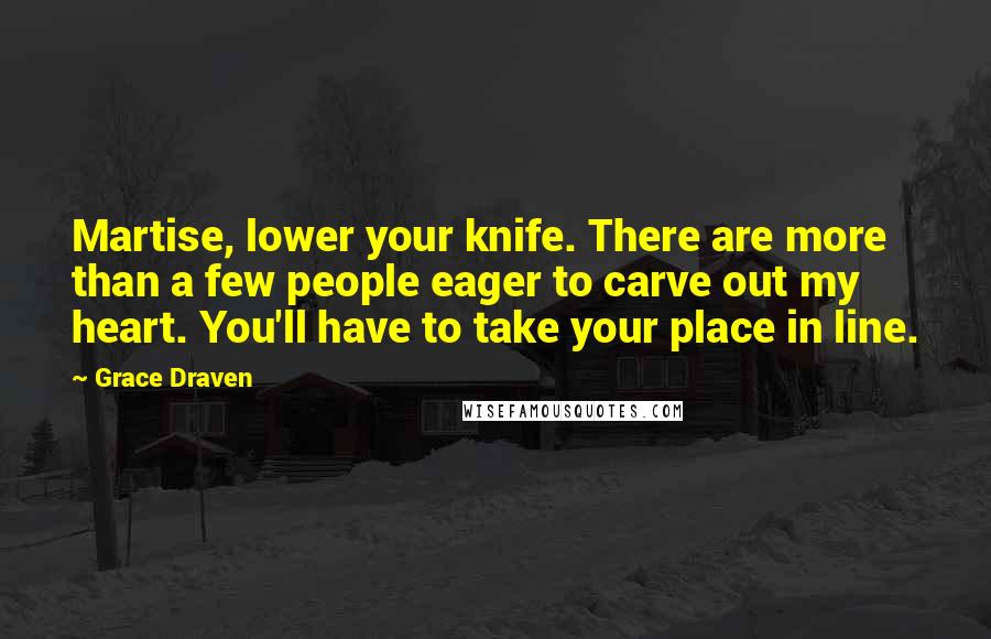 Grace Draven Quotes: Martise, lower your knife. There are more than a few people eager to carve out my heart. You'll have to take your place in line.