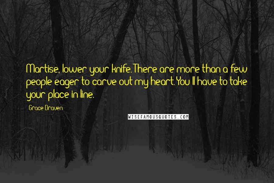 Grace Draven Quotes: Martise, lower your knife. There are more than a few people eager to carve out my heart. You'll have to take your place in line.