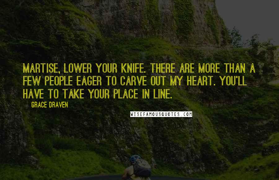 Grace Draven Quotes: Martise, lower your knife. There are more than a few people eager to carve out my heart. You'll have to take your place in line.