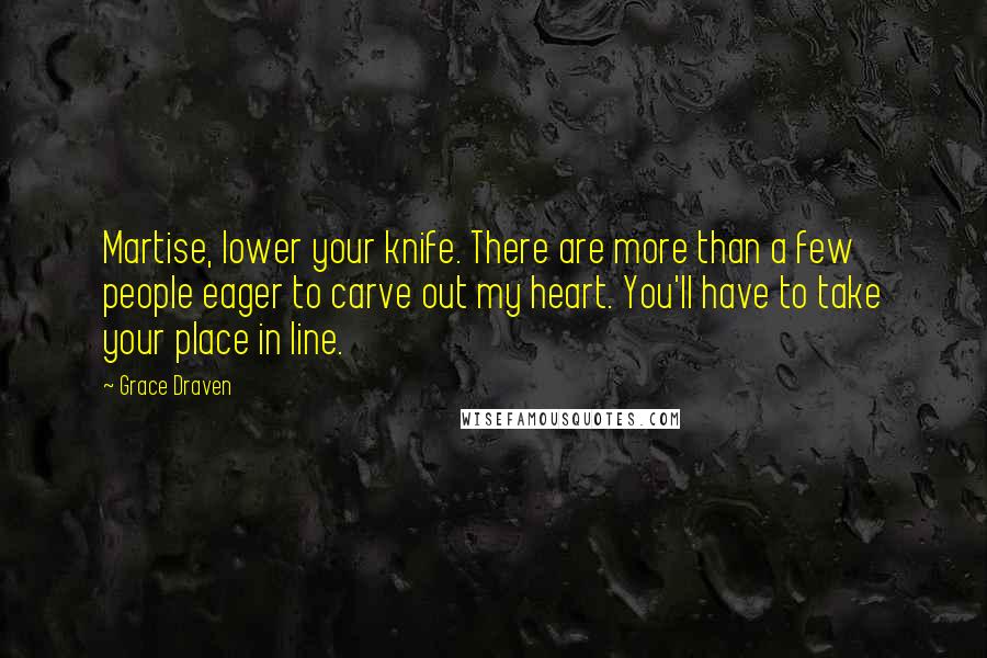 Grace Draven Quotes: Martise, lower your knife. There are more than a few people eager to carve out my heart. You'll have to take your place in line.