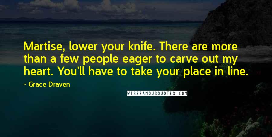 Grace Draven Quotes: Martise, lower your knife. There are more than a few people eager to carve out my heart. You'll have to take your place in line.