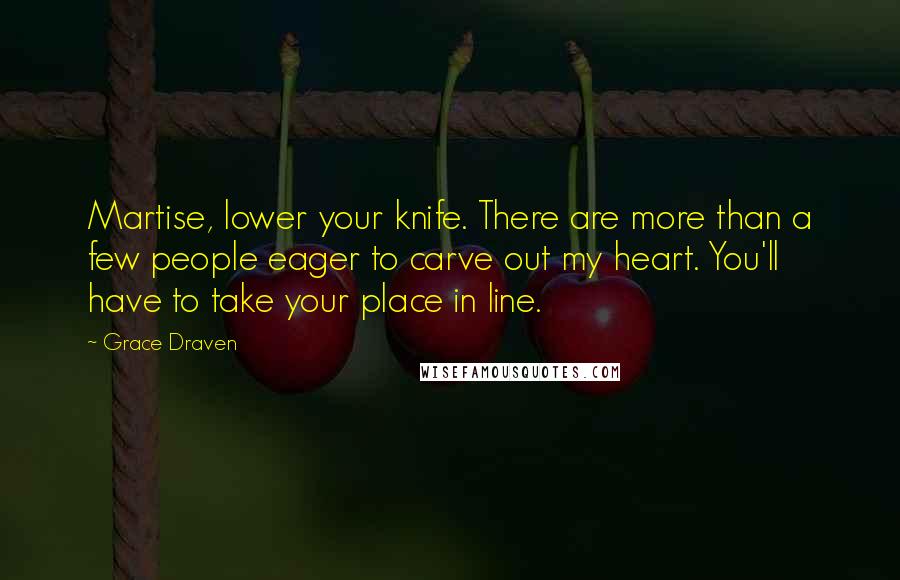 Grace Draven Quotes: Martise, lower your knife. There are more than a few people eager to carve out my heart. You'll have to take your place in line.