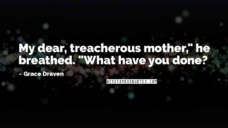 Grace Draven Quotes: My dear, treacherous mother," he breathed. "What have you done?
