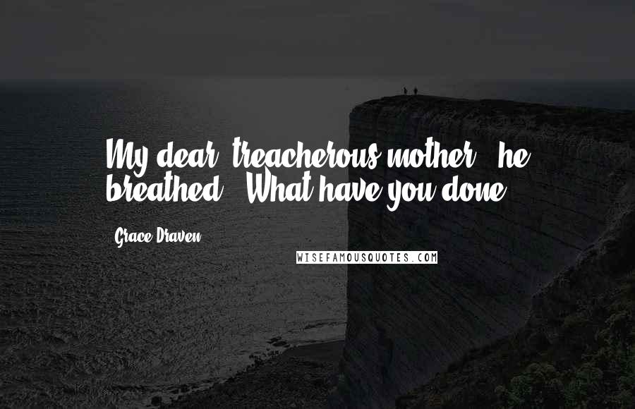 Grace Draven Quotes: My dear, treacherous mother," he breathed. "What have you done?