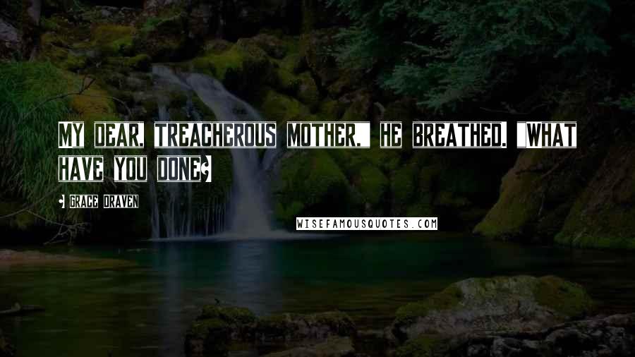 Grace Draven Quotes: My dear, treacherous mother," he breathed. "What have you done?