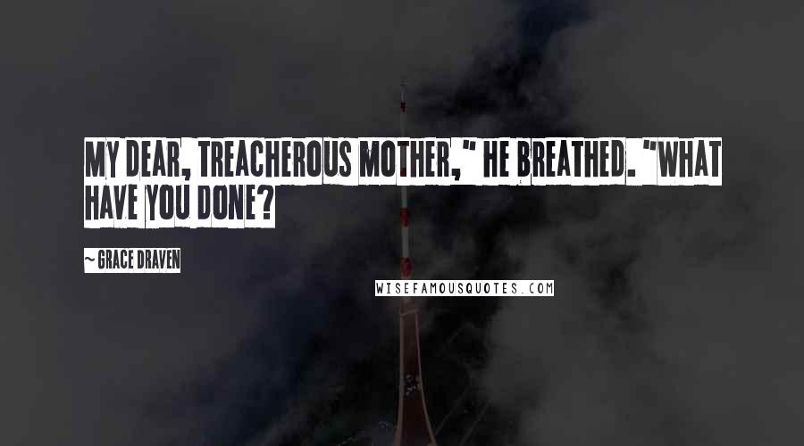 Grace Draven Quotes: My dear, treacherous mother," he breathed. "What have you done?