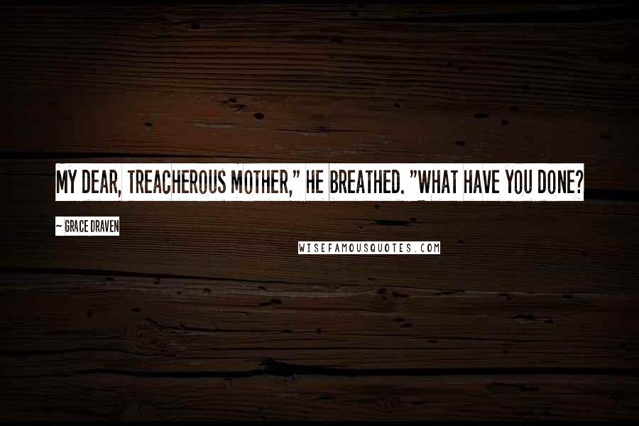 Grace Draven Quotes: My dear, treacherous mother," he breathed. "What have you done?