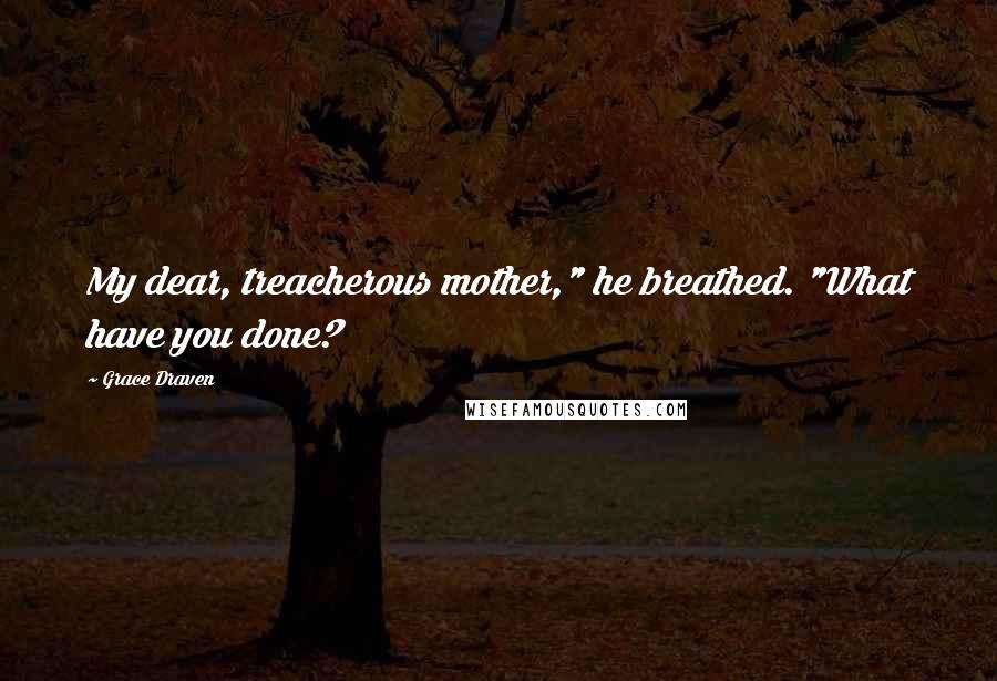 Grace Draven Quotes: My dear, treacherous mother," he breathed. "What have you done?