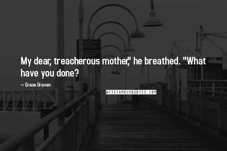 Grace Draven Quotes: My dear, treacherous mother," he breathed. "What have you done?
